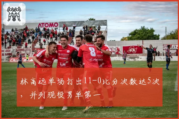 林高远单场打出11-0比分次数达5次,并列现役男单第一