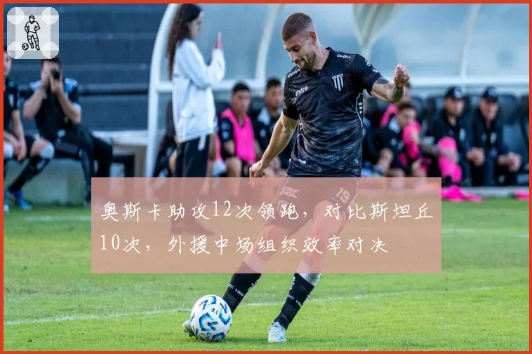 奥斯卡助攻12次领跑，对比斯坦丘10次，外援中场组织效率对决
