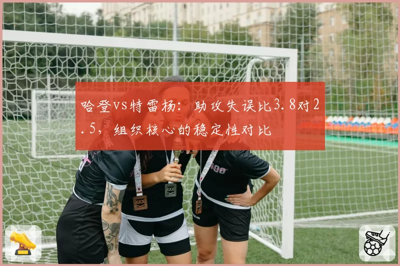 哈登vs特雷杨：助攻失误比3.8对2.5，组织核心的稳定性对比