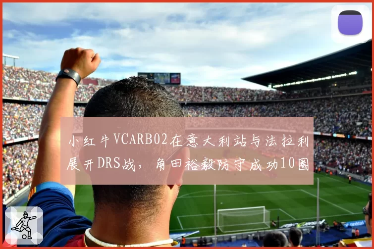 小红牛VCARB02在意大利站与法拉利展开DRS战，角田裕毅防守成功10圈