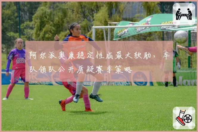 阿尔派奥康稳定性成最大软肋，车队领队公开质疑赛季策略