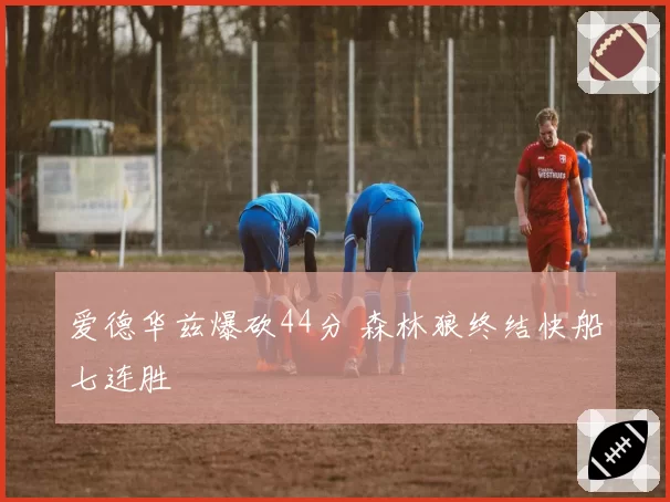 爱德华兹爆砍44分 森林狼终结快船七连胜