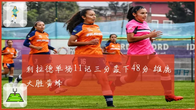 利拉德单场11记三分轰下48分 雄鹿大胜黄蜂