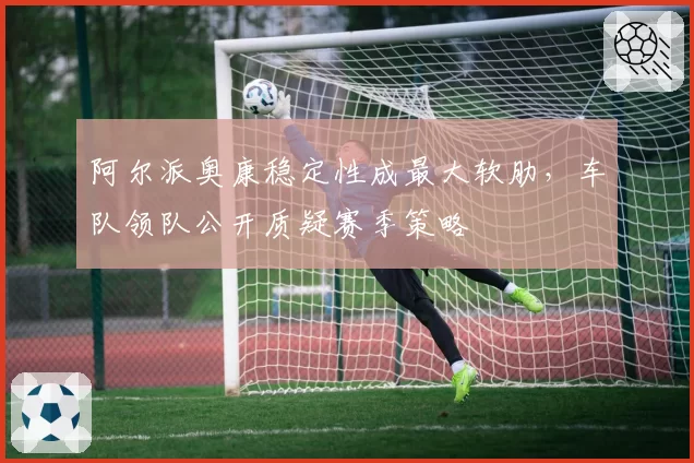 阿尔派奥康稳定性成最大软肋，车队领队公开质疑赛季策略