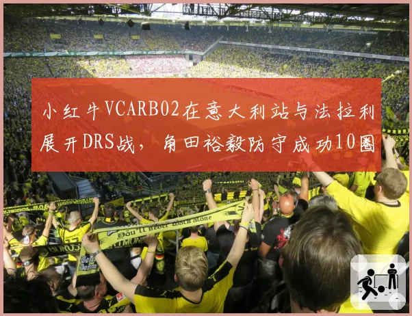 小红牛VCARB02在意大利站与法拉利展开DRS战，角田裕毅防守成功10圈