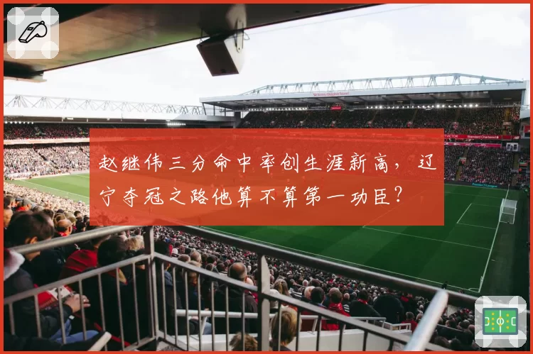 赵继伟三分命中率创生涯新高，辽宁夺冠之路他算不算第一功臣？