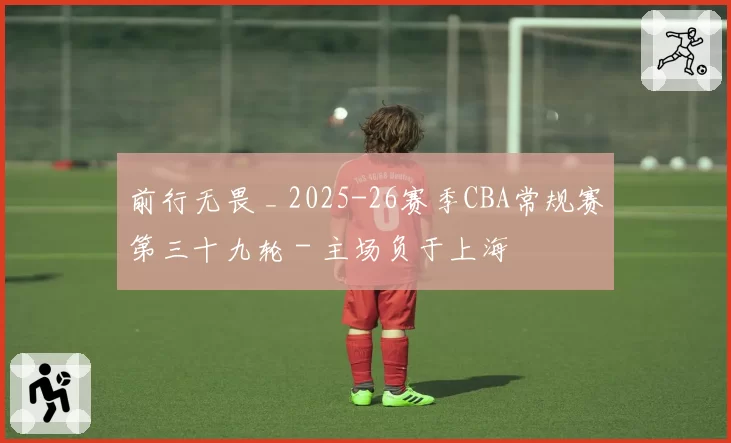 前行无畏 _ 2025-26赛季CBA常规赛第三十九轮 - 主场负于上海