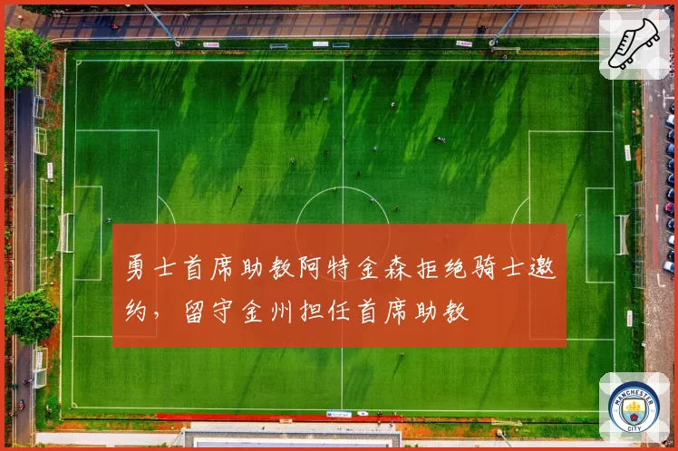 勇士首席助教阿特金森拒绝骑士邀约，留守金州担任首席助教