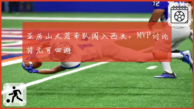 亚历山大若率队闯入西决，MVP讨论将无可回避