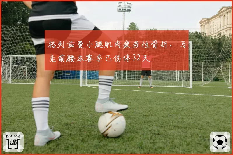 格列兹曼小腿肌肉疲劳性骨折，马竞前腰本赛季已伤停32天