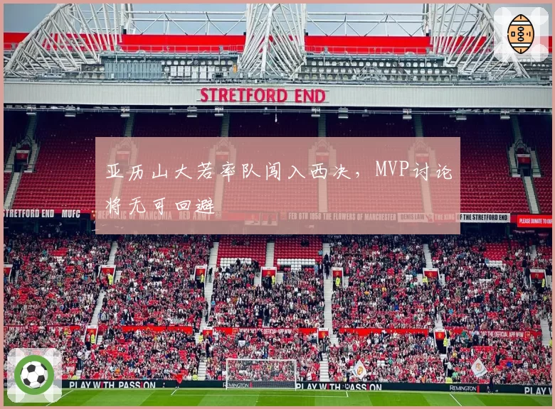 亚历山大若率队闯入西决，MVP讨论将无可回避