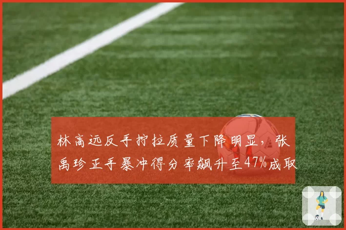 林高远反手拧拉质量下降明显，张禹珍正手暴冲得分率飙升至47%成取胜之匙