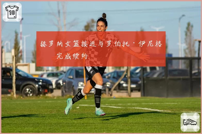 赫罗纳女篮接近与罗伯托·伊尼格斯完成续约