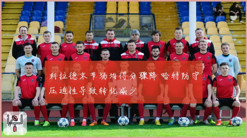 利拉德末节场均得分骤降 哈特防守压迫性导致转化减少
