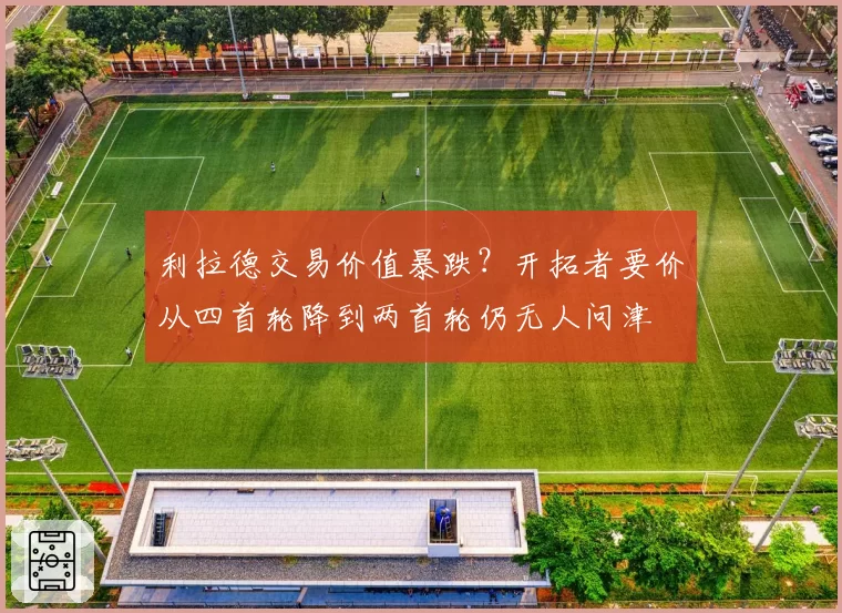 利拉德交易价值暴跌?开拓者要价从四首轮降到两首轮仍无人问津
