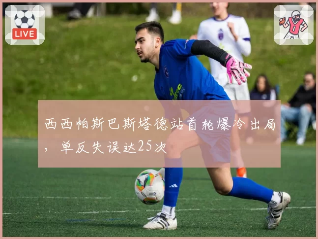 西西帕斯巴斯塔德站首轮爆冷出局，单反失误达25次