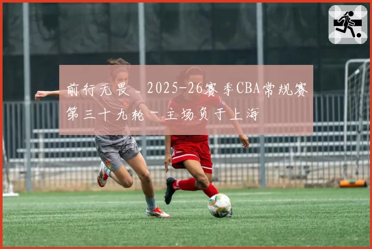 前行无畏 _ 2025-26赛季CBA常规赛第三十九轮 - 主场负于上海