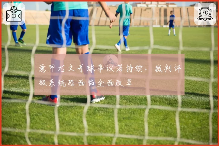 意甲尤文手球争议若持续，裁判评级系统恐面临全面改革